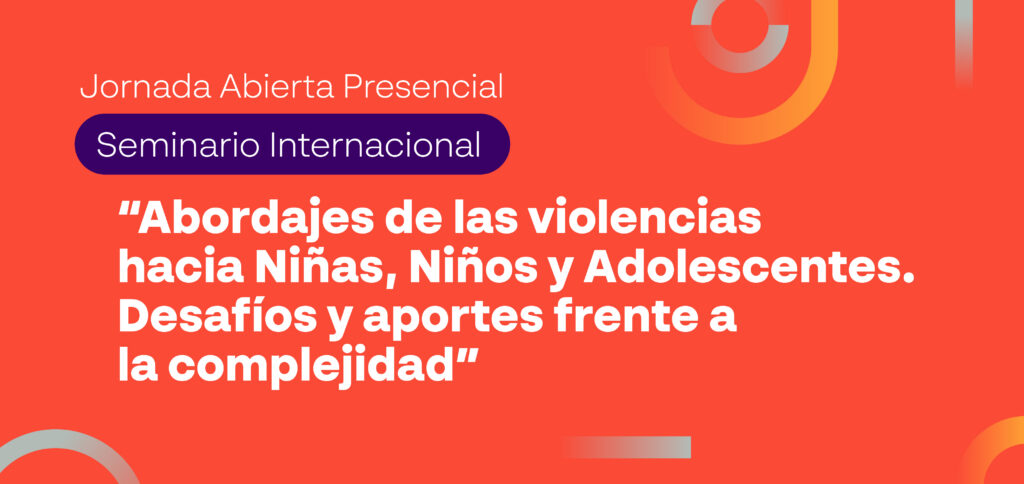 Seminario Internacional: Abordajes de las violencias hacia Niñas, Niños y Adolescentes. Desafíos y aportes frente a la complejidad
