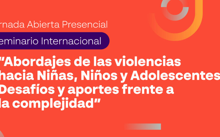 Seminario Internacional: Abordajes de las violencias hacia Niñas, Niños y Adolescentes. Desafíos y aportes frente a la complejidad